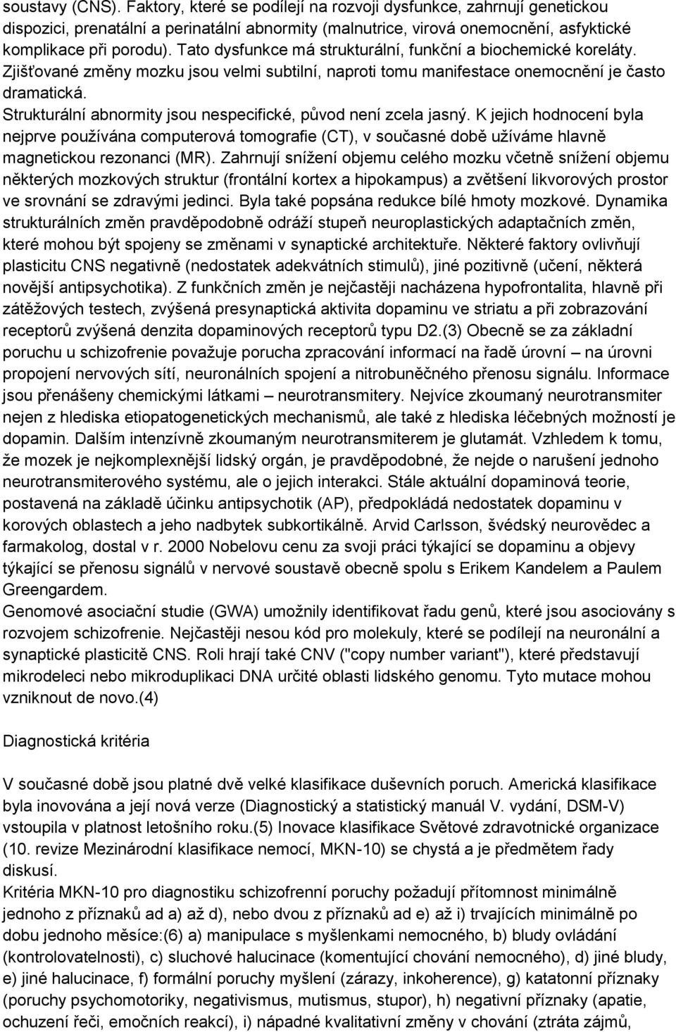 Strukturální abnormity jsou nespecifické, původ není zcela jasný. K jejich hodnocení byla nejprve používána computerová tomografie (CT), v současné době užíváme hlavně magnetickou rezonanci (MR).