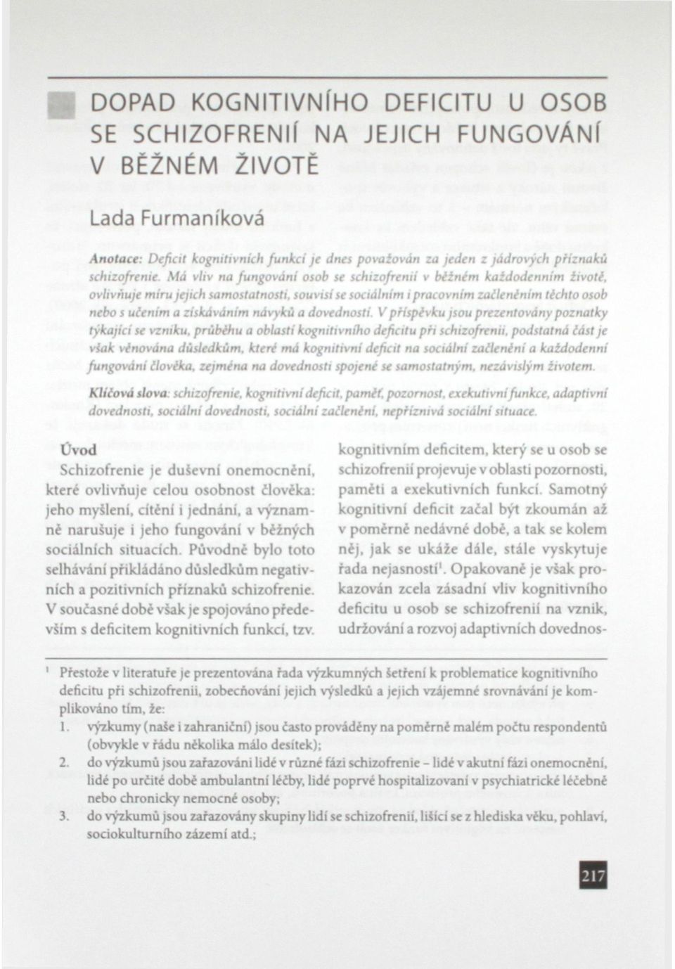 Má vliv na fungování osob se schizofrenii v běžném každodenním životě, ovlivňuje míru jejich samostatnosti, souvisí se sociálním i pracovním začleněním těchto osob nebo s učením a získáváním návyků a