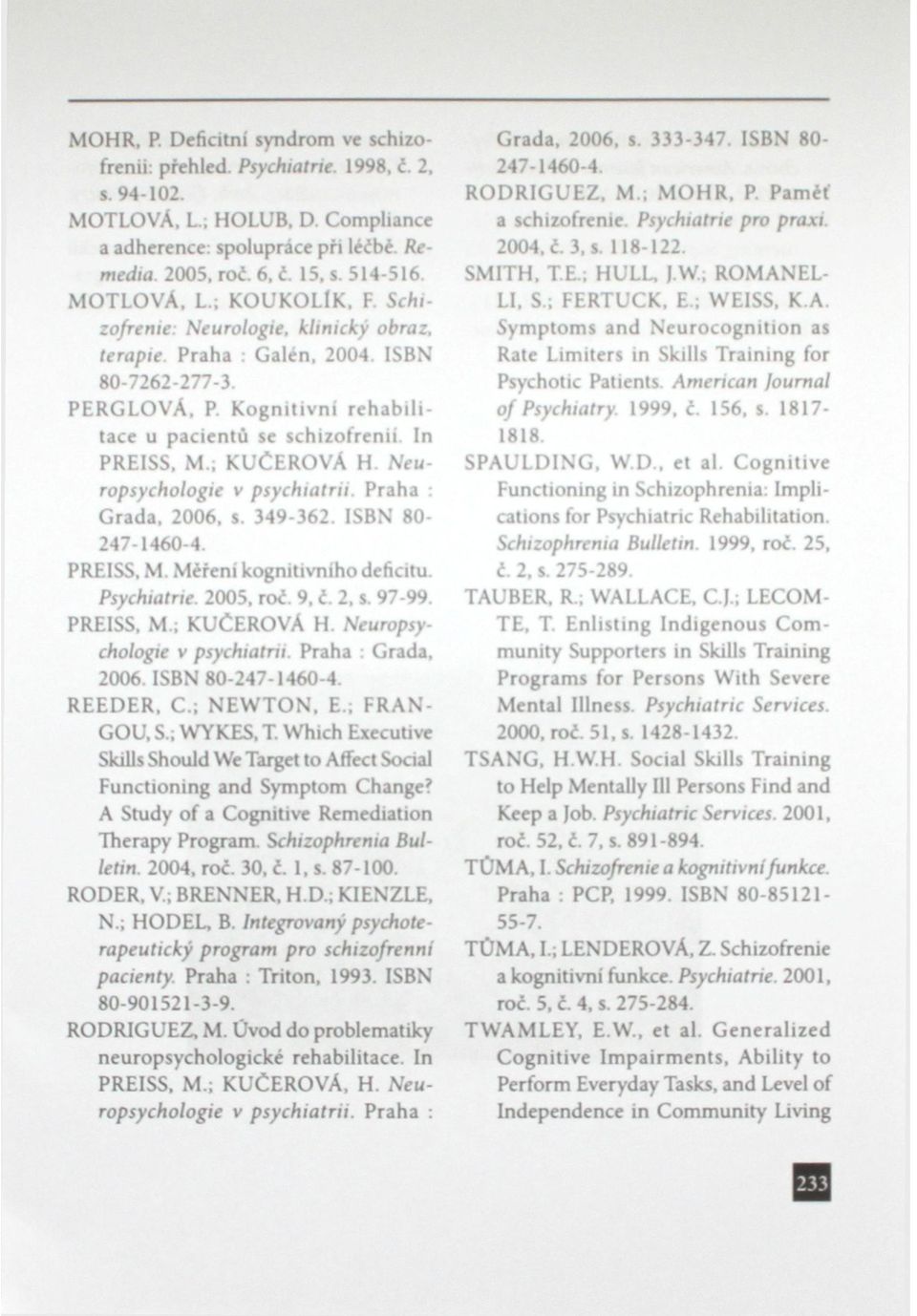 ; KUČEROVÁ H. Neuropsychologie v psychiatrii. Praha : Grada. 2006. s. 349-362. ISBN 80-247-1460-4. PREISS, M. Měřeni kognitivního deficitu. Psychiatrie. 2005, roč. 9, č. 2. s. 97-99. PREISS. M.; KUČEROVÁ H. Neuropsychologie v psychiatru.