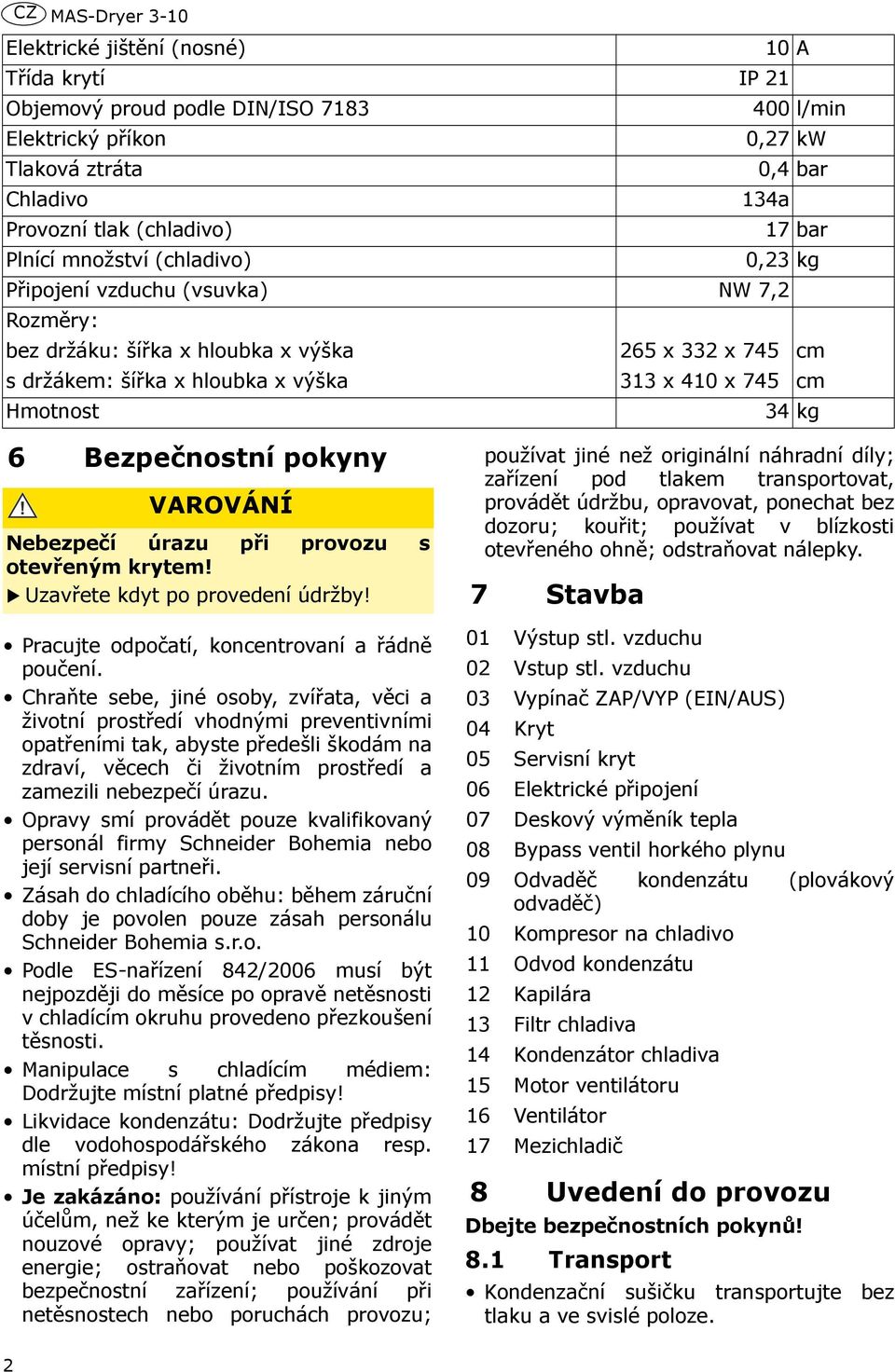 Hmotnost 34 kg 6 Bezpečnostní pokyny VAROVÁNÍ Nebezpečí úrazu při provozu s otevřeným krytem! Uzavřete kdyt po provedení údržby! Pracujte odpočatí, koncentrovaní a řádně poučení.