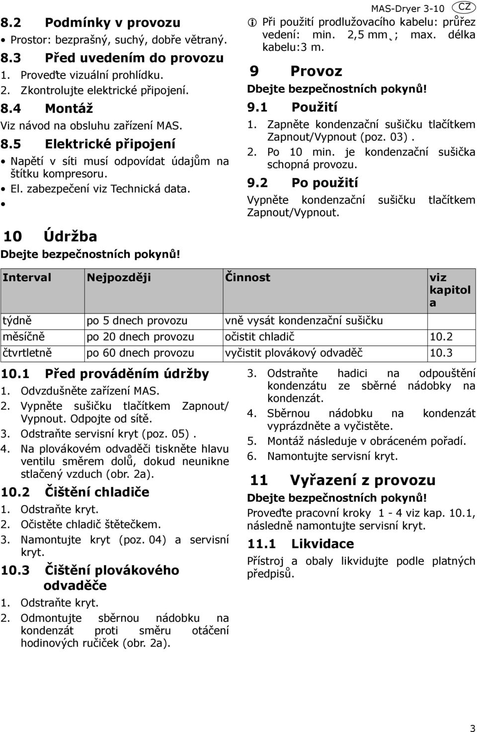 MAS-Dryer 3-10 CZ Při použití prodlužovacího kabelu: průřez vedení: min. 2,5 mm ; max. délka kabelu:3 m. 9 Provoz Dbejte bezpečnostních pokynů! 9.1 Použití 1.