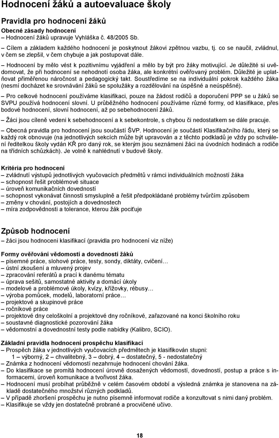 Hodnocení by mělo vést k pozitivnímu vyjádření a mělo by být pro žáky motivující. Je důležité si uvědomovat, že při hodnocení se nehodnotí osoba žáka, ale konkrétní ověřovaný problém.