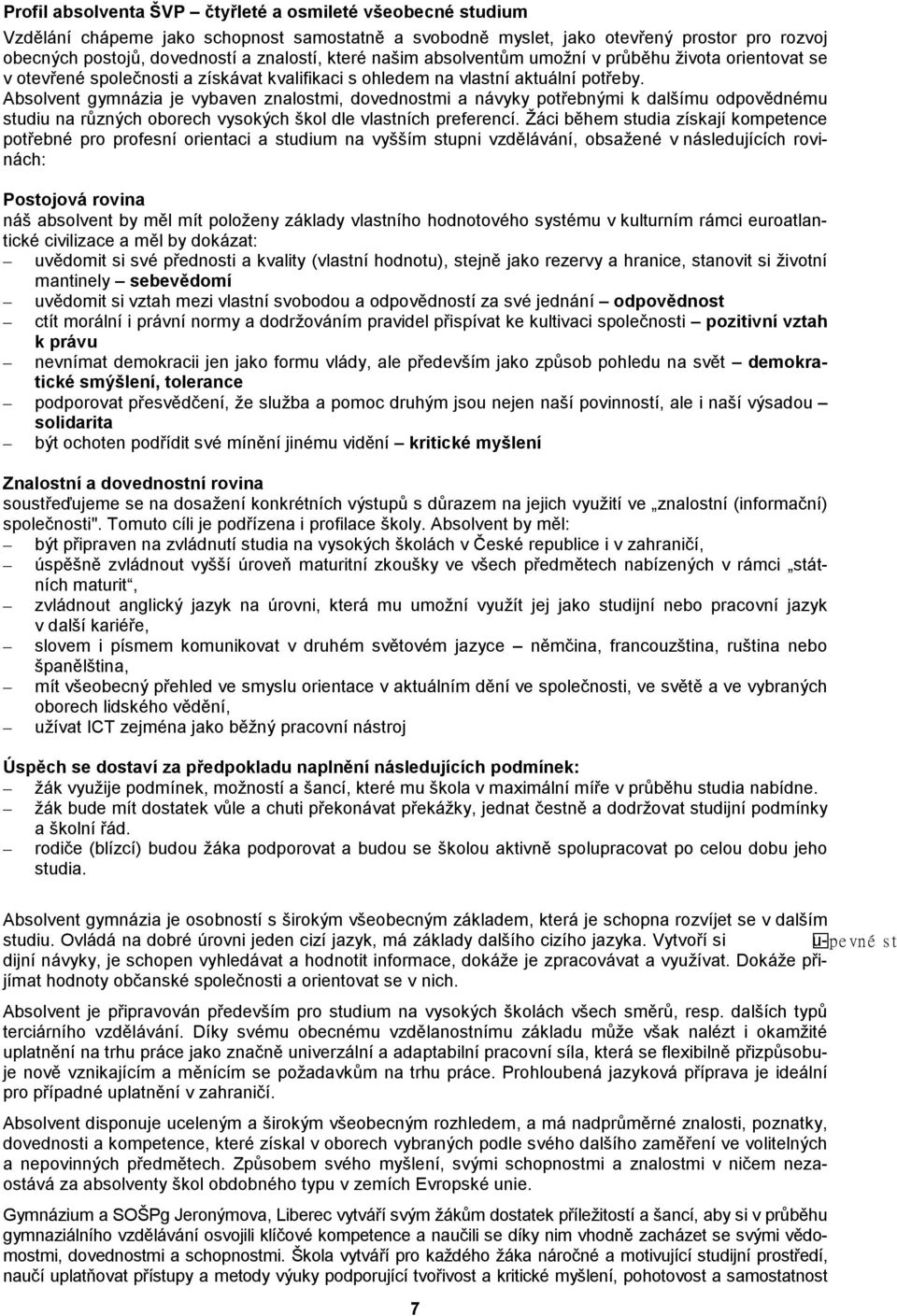 Absolvent gymnázia je vybaven znalostmi, dovednostmi a návyky potřebnými k dalšímu odpovědnému studiu na různých oborech vysokých škol dle vlastních preferencí.