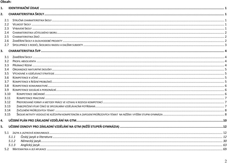 .. 4 3.3 PŘIJÍMACÍ ŘÍZENÍ... 4 3.4 ORGANIZACE MATURITNÍ ZKOUŠKY... 5 3.5 VÝCHOVNÉ A VZDĚLÁVACÍ STRATEGIE... 5 3.6 KOMPETENCE K UČENÍ... 5 3.7 KOMPETENCE K ŘEŠENÍ PROBLÉMŮ... 5 3.8 KOMPETENCE KOMUNIKATIVNÍ.