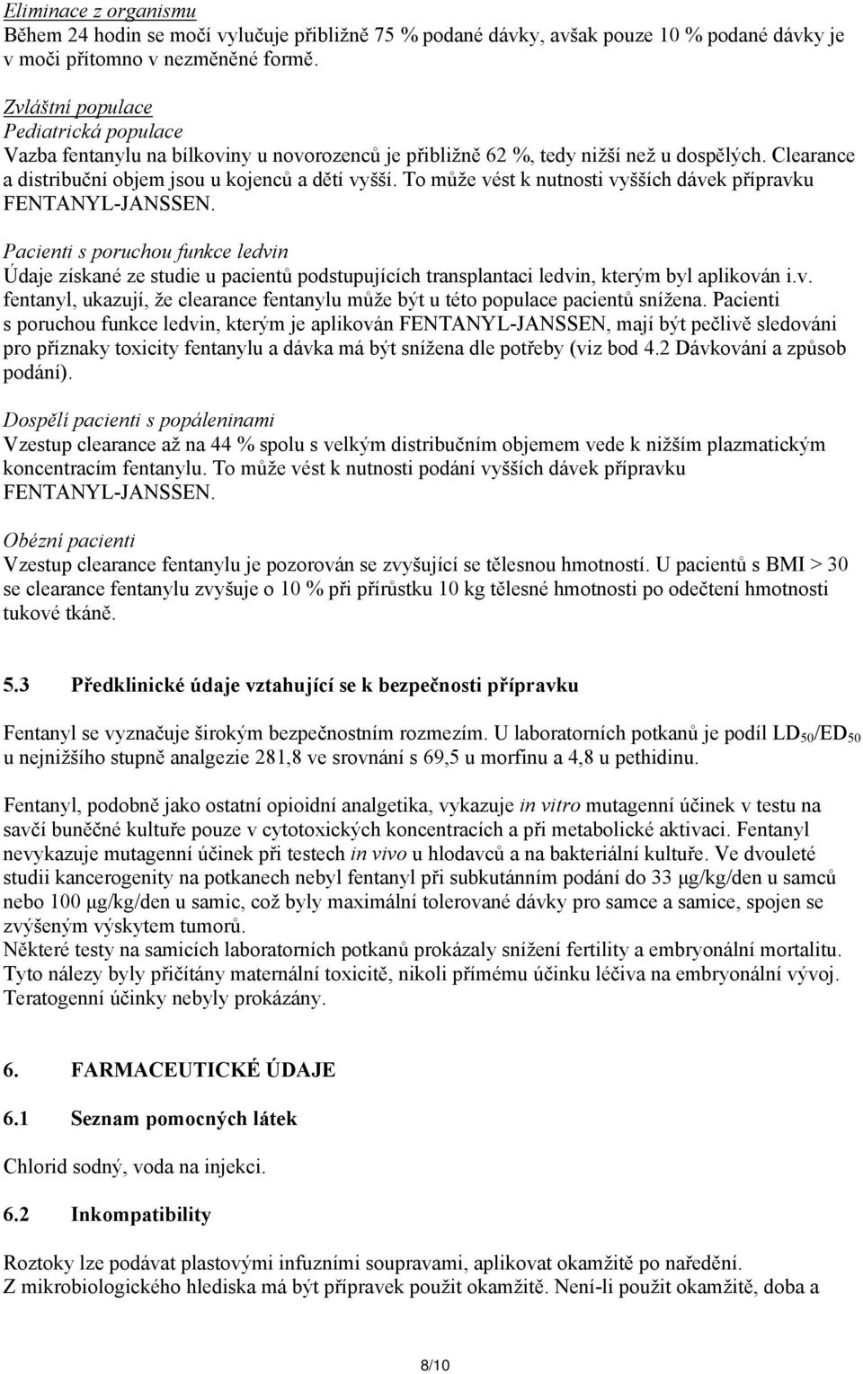 To může vést k nutnosti vyšších dávek přípravku FENTANYL-JANSSEN. Pacienti s poruchou funkce ledvin Údaje získané ze studie u pacientů podstupujících transplantaci ledvin, kterým byl aplikován i.v. fentanyl, ukazují, že clearance fentanylu může být u této populace pacientů snížena.