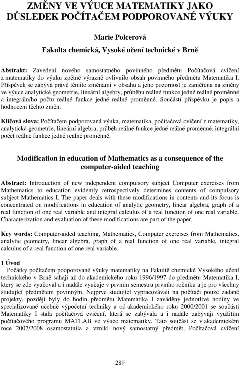 Příspěvek se zabývá právě těmito změnami v obsahu a jeho pozornost je zaměřena na změny ve výuce analytické geometrie, lineární algebry, průběhu reálné funkce jedné reálné proměnné a integrálního