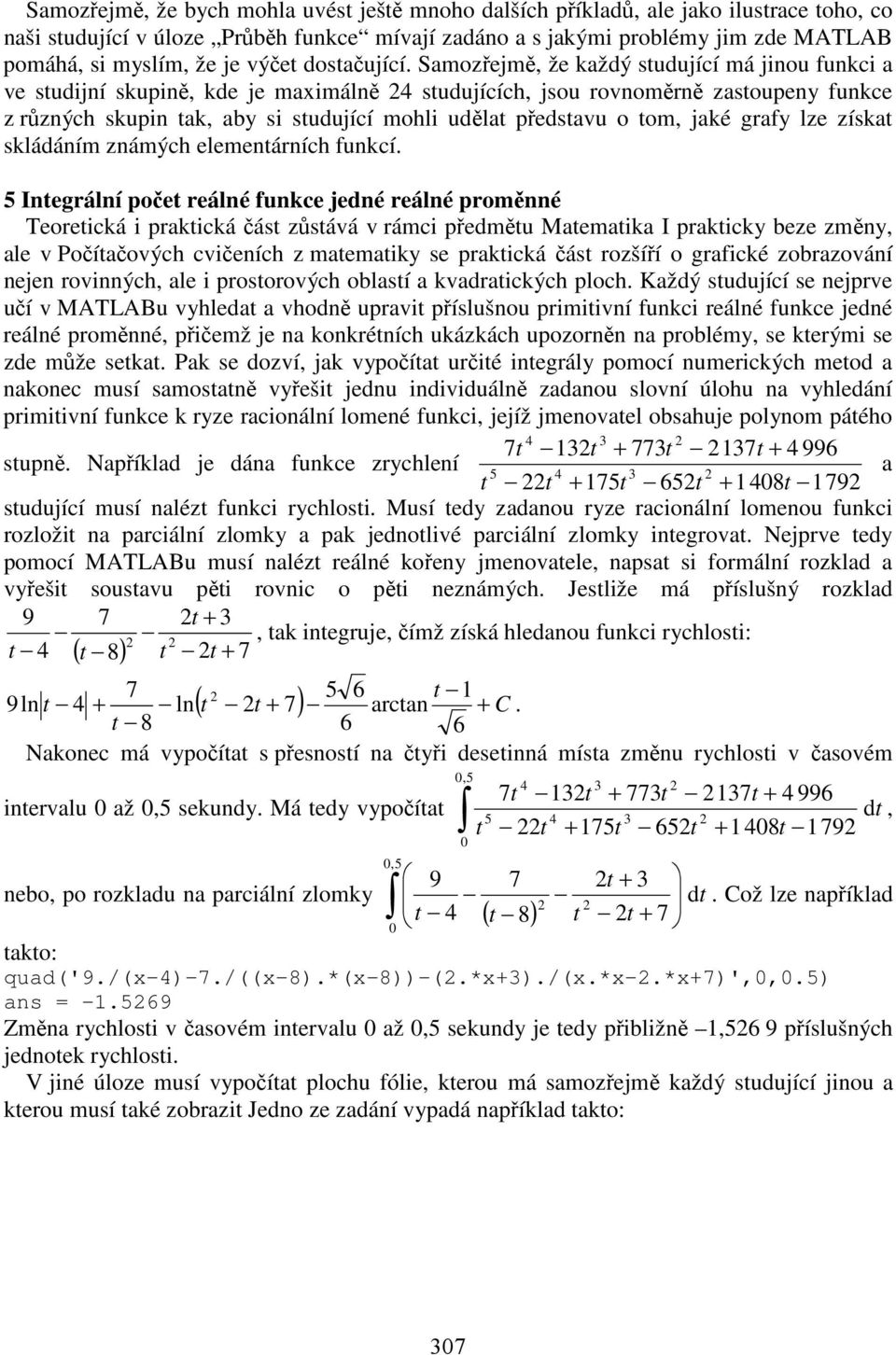 Samozřejmě, že každý studující má jinou funkci a ve studijní skupině, kde je maimálně 4 studujících, jsou rovnoměrně zastoupeny funkce z různých skupin tak, aby si studující mohli udělat představu o