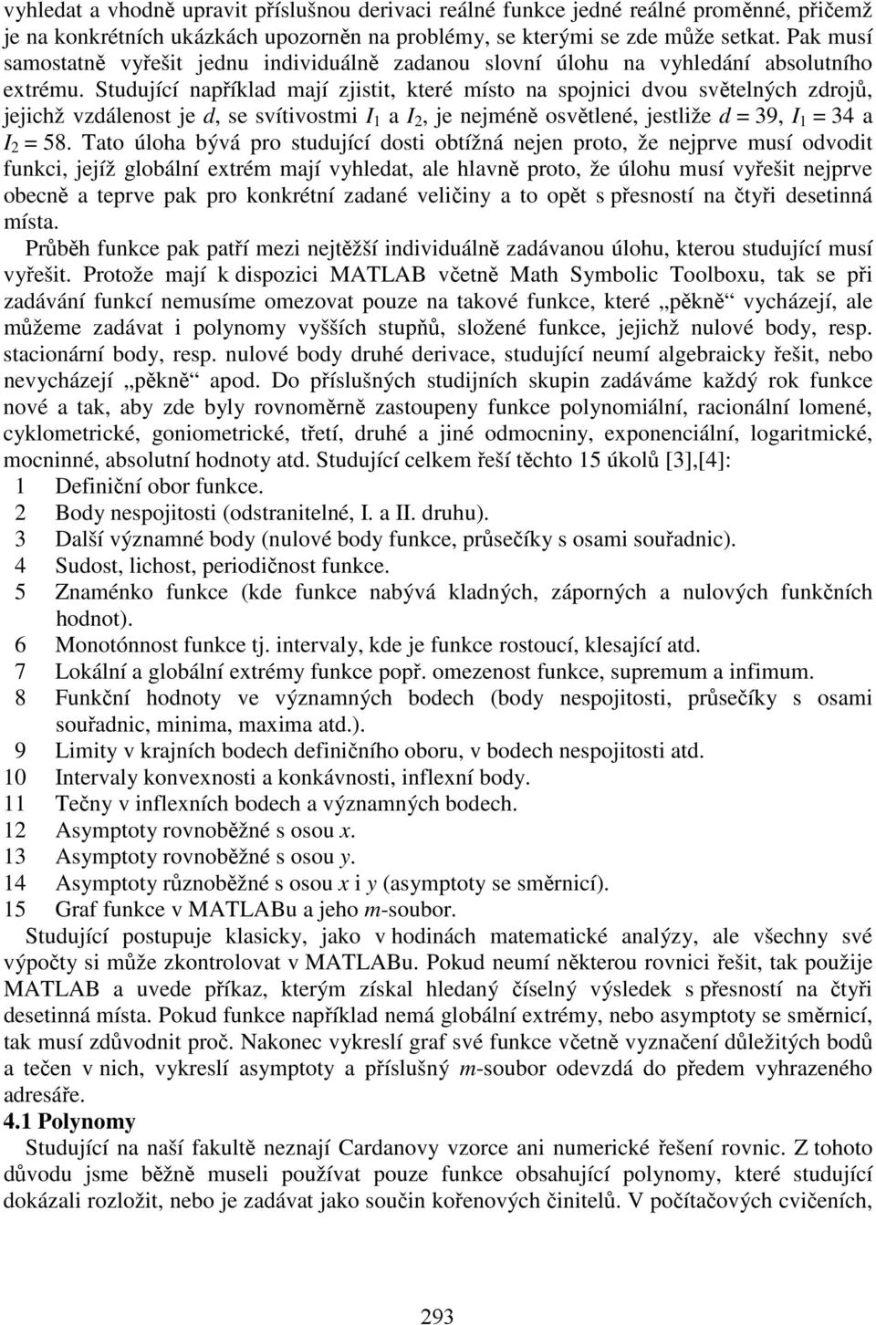 Studující například mají zjistit, které místo na spojnici dvou světelných zdrojů, jejichž vzdálenost je d, se svítivostmi I a I, je nejméně osvětlené, jestliže d = 9, I = 4 a I = 58.