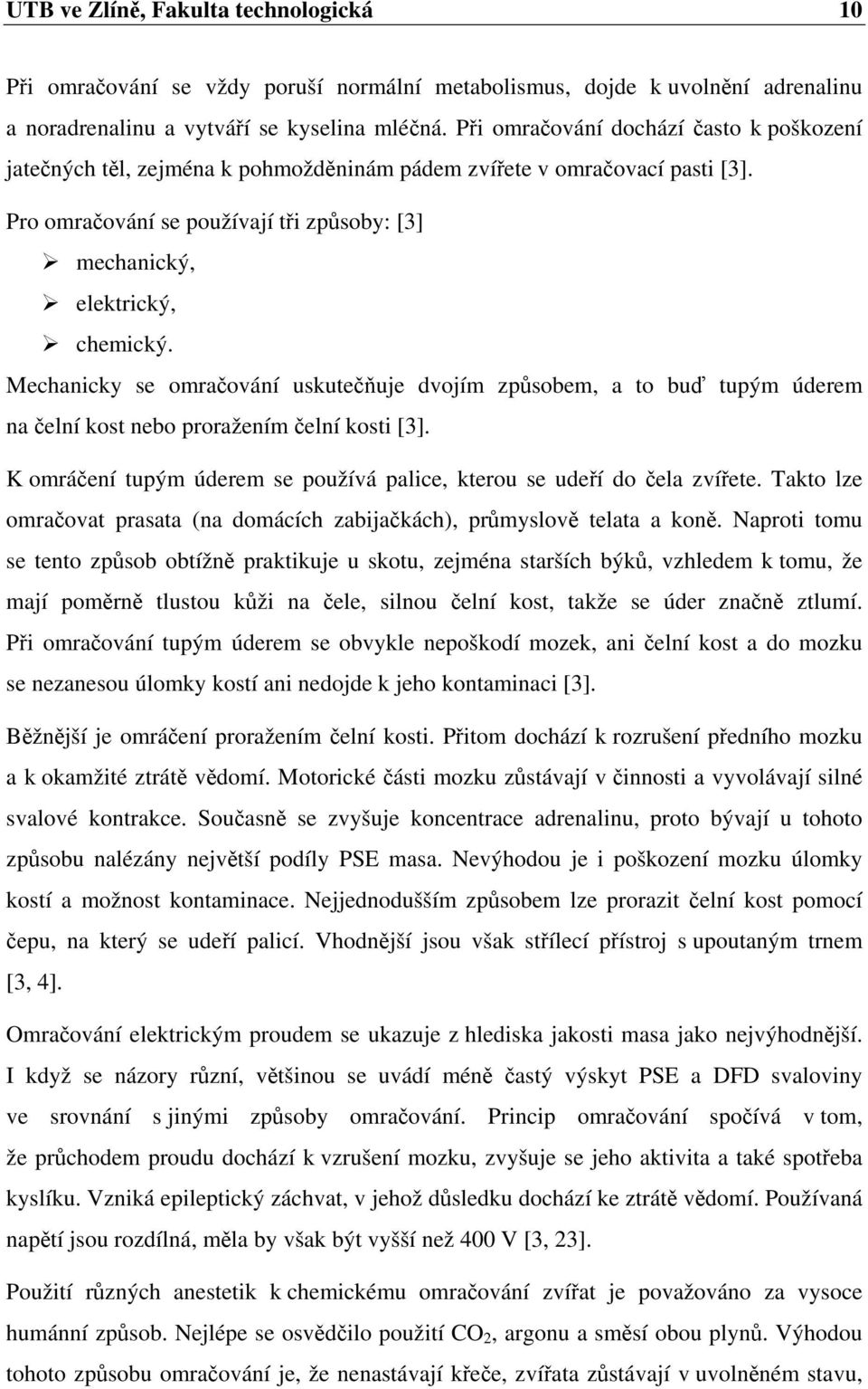 Mechanicky se omračování uskutečňuje dvojím způsobem, a to buď tupým úderem na čelní kost nebo proražením čelní kosti [3]. K omráčení tupým úderem se používá palice, kterou se udeří do čela zvířete.