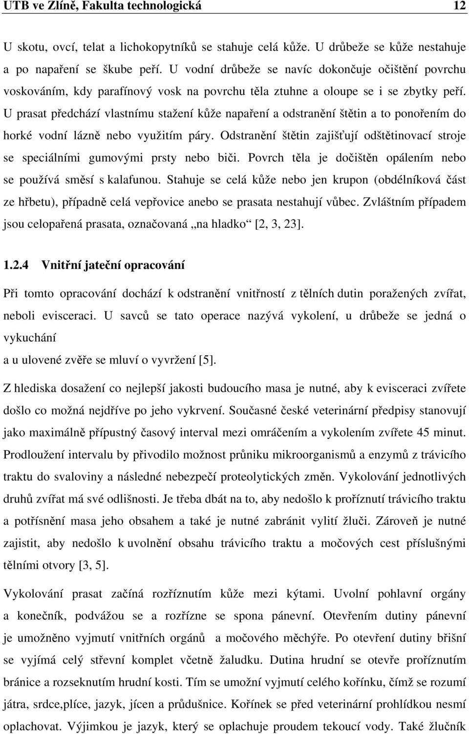 U prasat předchází vlastnímu stažení kůže napaření a odstranění štětin a to ponořením do horké vodní lázně nebo využitím páry.