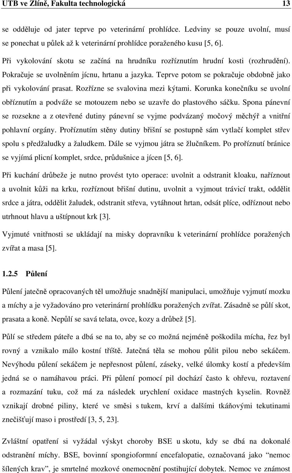 Rozřízne se svalovina mezi kýtami. Korunka konečníku se uvolní obříznutím a podváže se motouzem nebo se uzavře do plastového sáčku.