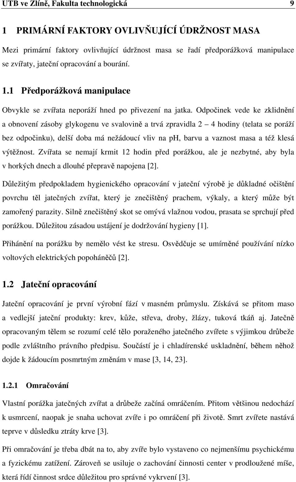 Odpočinek vede ke zklidnění a obnovení zásoby glykogenu ve svalovině a trvá zpravidla 2 4 hodiny (telata se poráží bez odpočinku), delší doba má nežádoucí vliv na ph, barvu a vaznost masa a též klesá