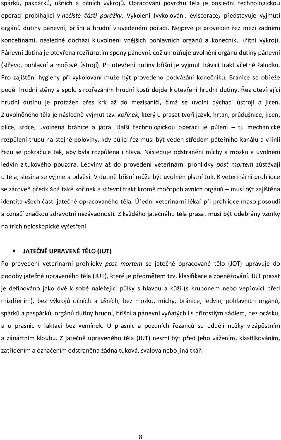 Nejprve je proveden řez mezi zadními končetinami, následně dochází k uvolnění vnějších pohlavních orgánů a konečníku (řitní výkroj).