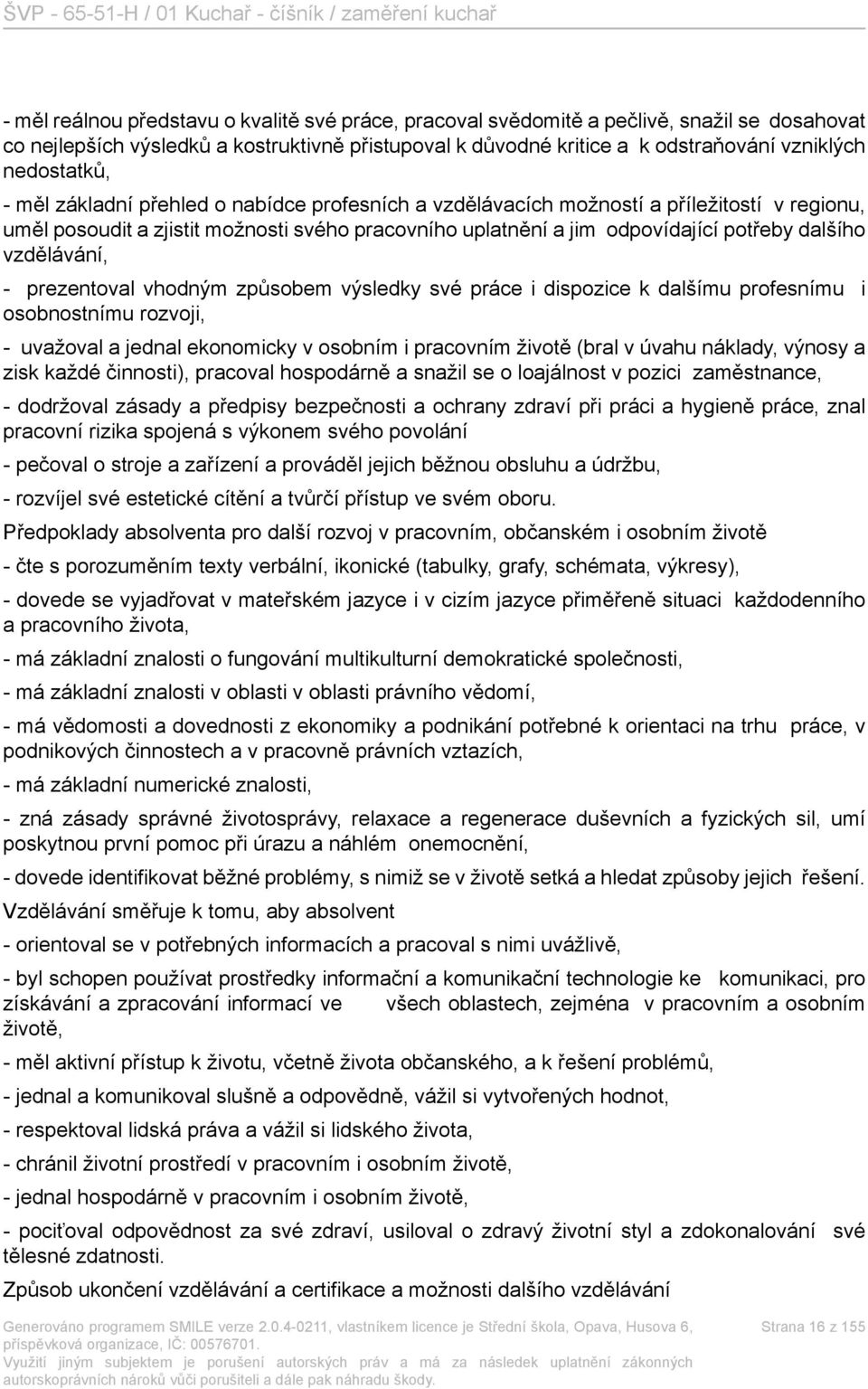 dalšího vzdělávání, - prezentoval vhodným způsobem výsledky své práce i dispozice k dalšímu profesnímu i osobnostnímu rozvoji, - uvažoval a jednal ekonomicky v osobním i pracovním životě (bral v