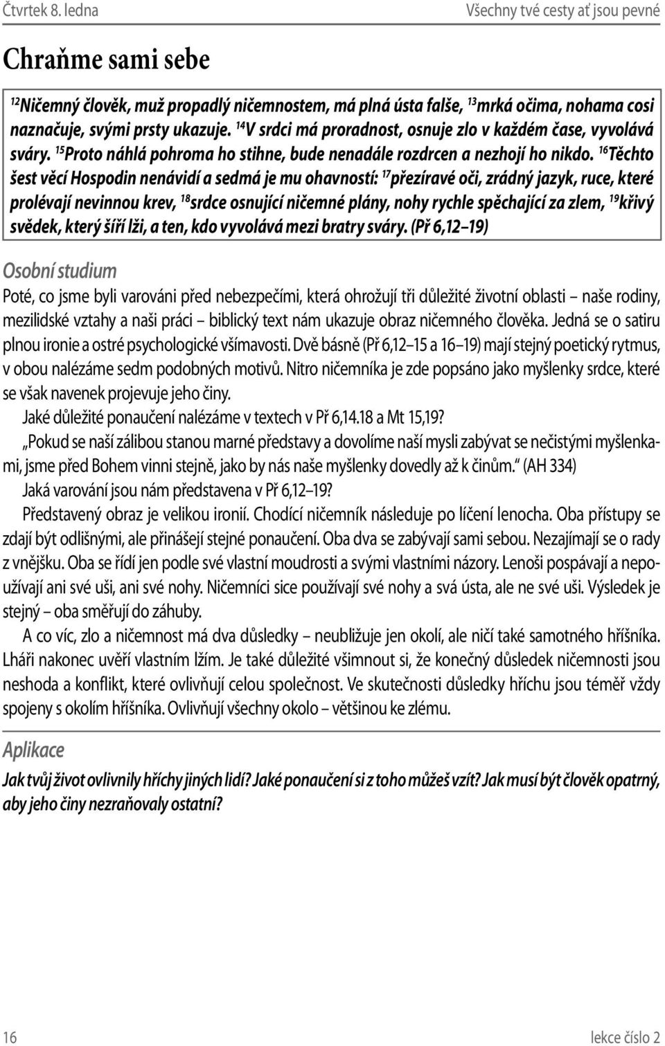 16 Těchto šest věcí Hospodin nenávidí a sedmá je mu ohavností: 17 přezíravé oči, zrádný jazyk, ruce, které prolévají nevinnou krev, 18 srdce osnující ničemné plány, nohy rychle spěchající za zlem, 19