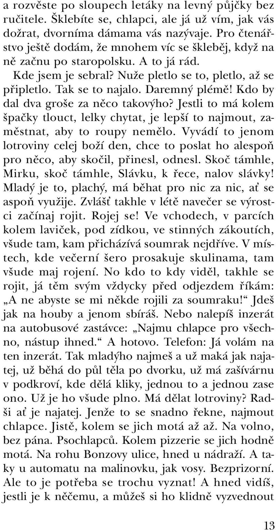 Kdo by dal dva groše za něco takovýho? Jestli to má kolem špačky tlouct, lelky chytat, je lepší to najmout, zaměstnat, aby to roupy nemělo.