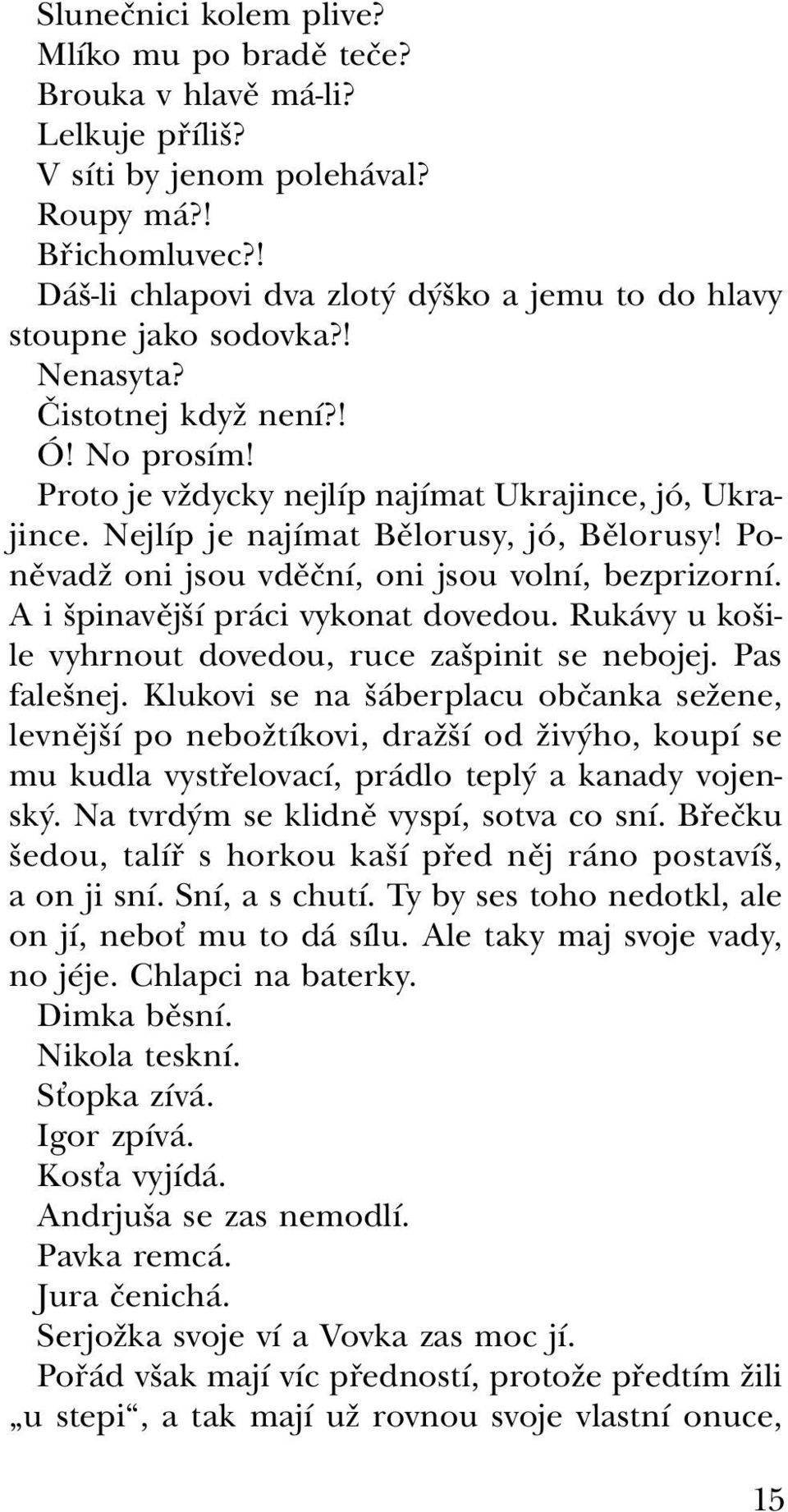 Nejlíp je najímat Bělorusy, jó, Bělorusy! Poněvadž oni jsou vděční, oni jsou volní, bezprizorní. A i špinavější práci vykonat dovedou. Rukávy u košile vyhrnout dovedou, ruce zašpinit se nebojej.