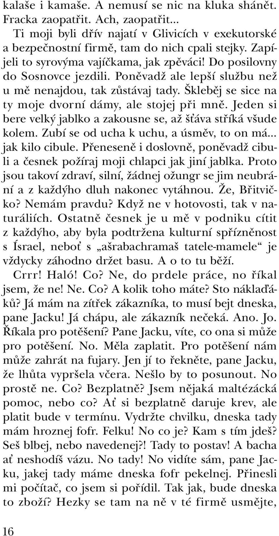 Škleběj se sice na ty moje dvorní dámy, ale stojej při mně. Jeden si bere velký jablko a zakousne se, až šťáva stříká všude kolem. Zubí se od ucha k uchu, a úsměv, to on má jak kilo cibule.