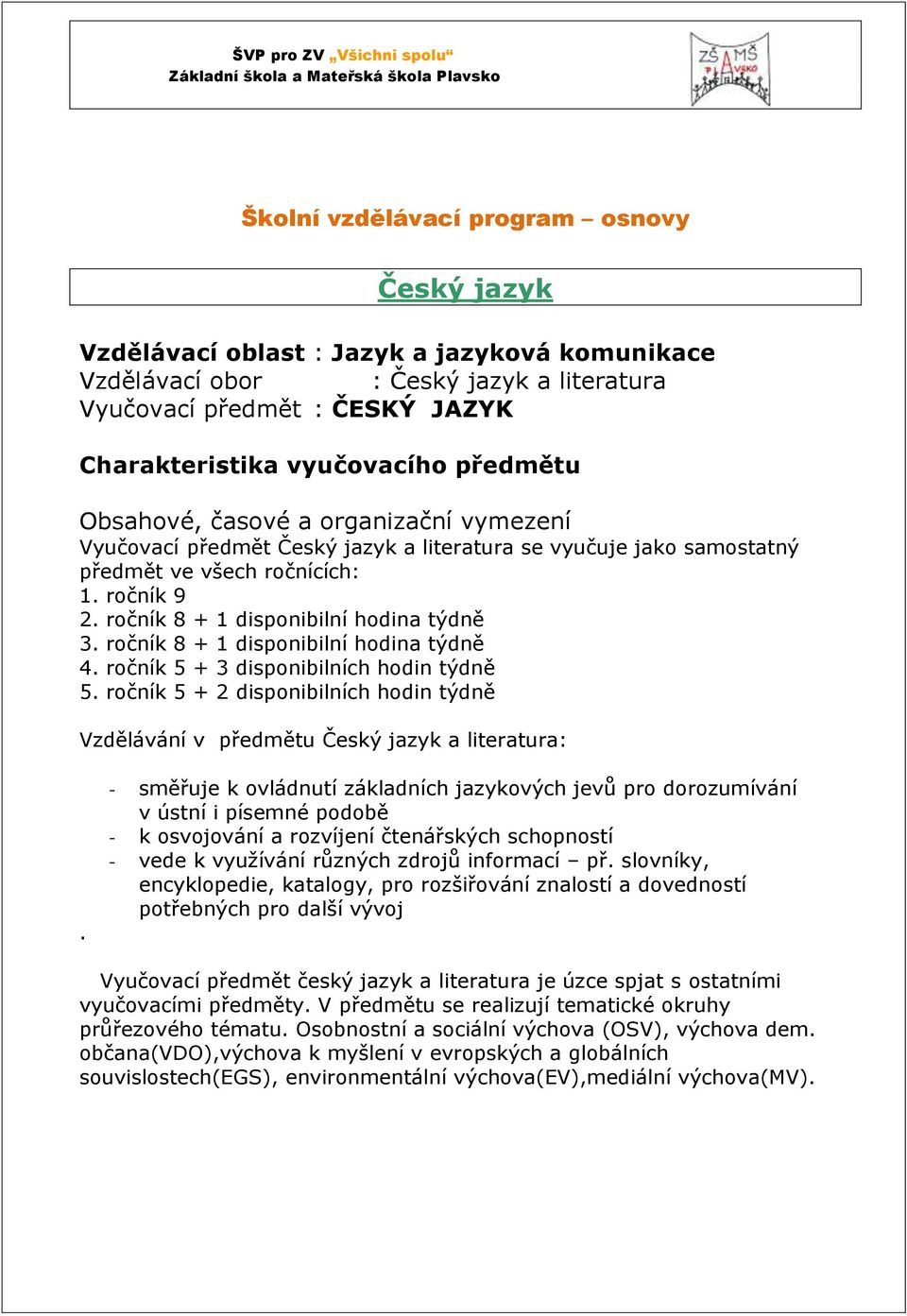 ve všech ročnících: 1. ročník 9 2. ročník 8 + 1 disponibilní hodina týdně 3. ročník 8 + 1 disponibilní hodina týdně 4. ročník 5 + 3 disponibilních hodin týdně 5.