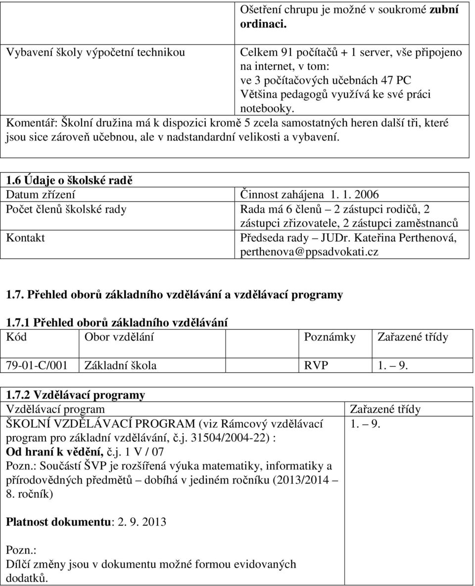 Komentář: Školní družina má k dispozici kromě 5 zcela samostatných heren další tři, které jsou sice zároveň učebnou, ale v nadstandardní velikosti a vybavení. 1.