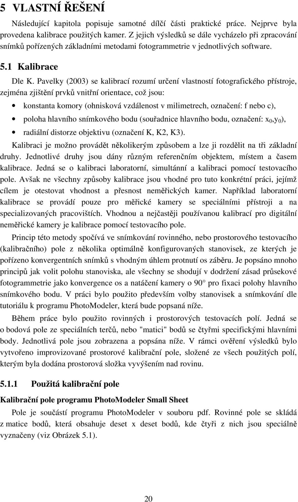 Pavelky (2003) se kalibrací rozumí určení vlastností fotografického přístroje, zejména zjištění prvků vnitřní orientace, což jsou: konstanta komory (ohnisková vzdálenost v milimetrech, označení: f