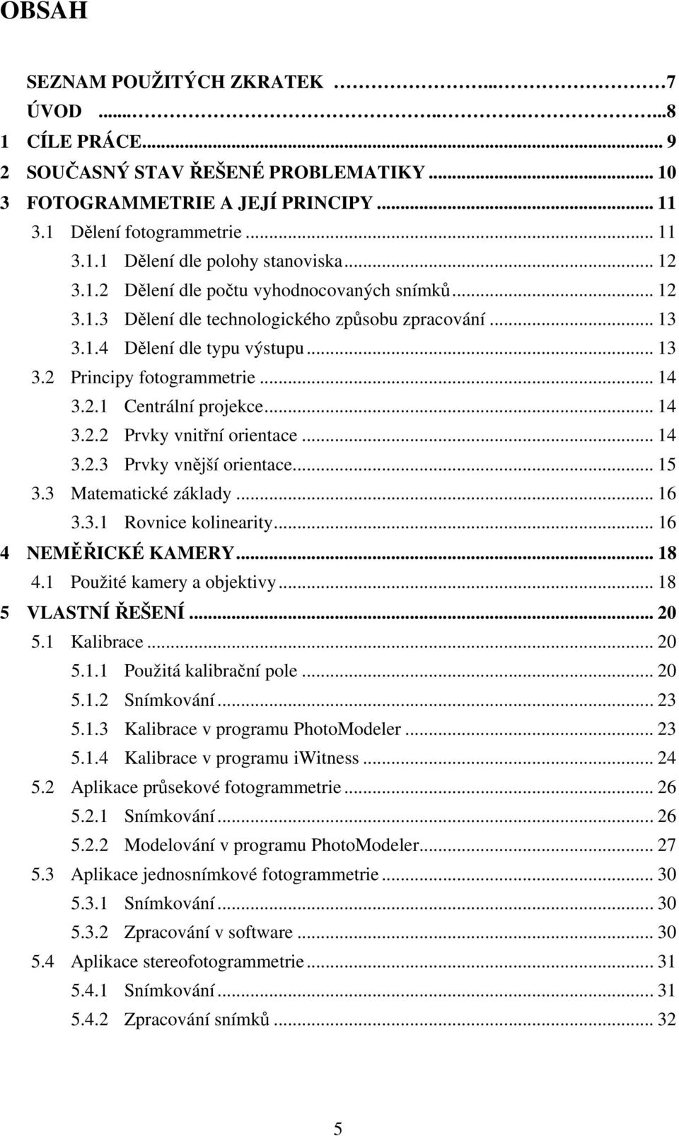 .. 14 3.2.2 Prvky vnitřní orientace... 14 3.2.3 Prvky vnější orientace... 15 3.3 Matematické základy... 16 3.3.1 Rovnice kolinearity... 16 4 NEMĚŘICKÉ KAMERY... 18 4.1 Použité kamery a objektivy.