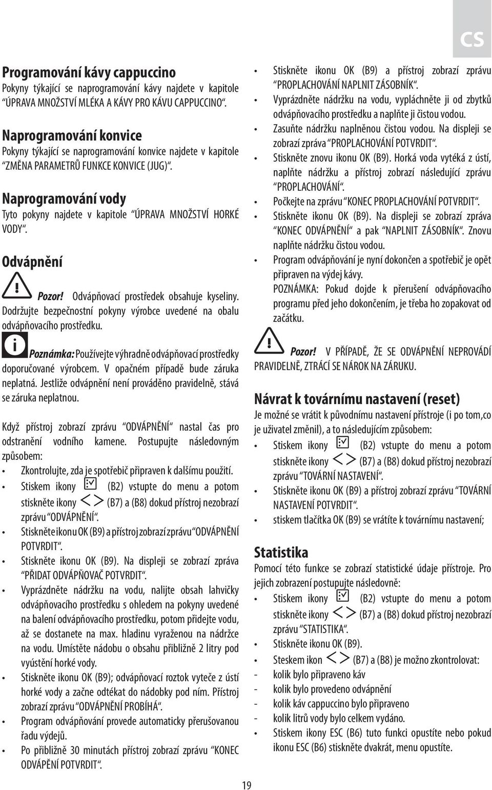 Odvápnění Pozor! Odvápňovací prostředek obsahuje kyseliny. Dodržujte bezpečnostní pokyny výrobce uvedené na obalu odvápňovacího prostředku.