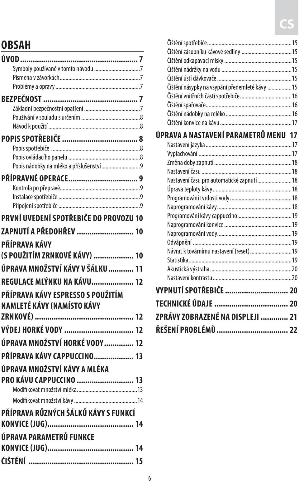 ..9 Připojení spotřebiče...9 PRVNÍ UVEDENÍ SPOTŘEBIČE DO PROVOZU.10 ZAPNUTÍ A PŘEDOHŘEV... 10 PŘÍPRAVA KÁVY (S POUŽITÍM ZRNKOVÉ KÁVY)... 10 ÚPRAVA MNOŽSTVÍ KÁVY V ŠÁLKU... 11 REGULACE MLÝNKU NA KÁVU.