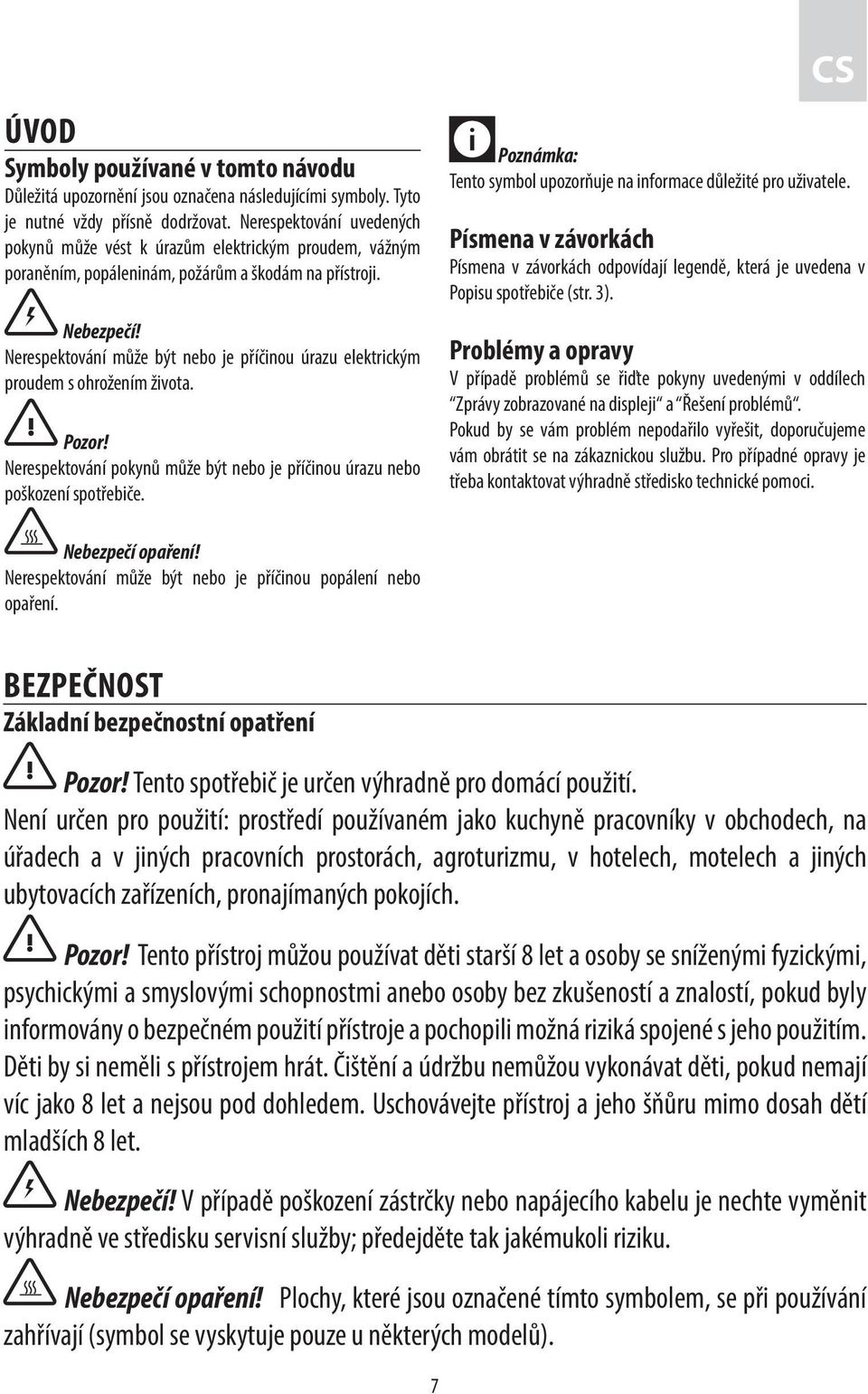 Nerespektování může být nebo je příčinou úrazu elektrickým proudem s ohrožením života. Pozor! Nerespektování pokynů může být nebo je příčinou úrazu nebo poškození spotřebiče.