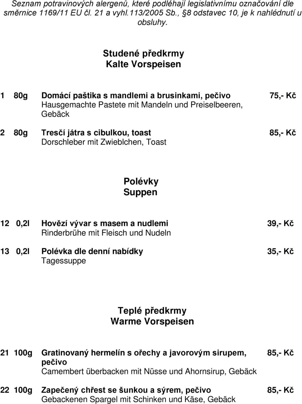 Dorschleber mit Zwieblchen, Toast Polévky Suppen 12 0,2l Hovězí vývar s masem a nudlemi 39,- Kč Rinderbrühe mit Fleisch und Nudeln 13 0,2l Polévka dle denní nabídky 35,- Kč Tagessuppe Teplé předkrmy