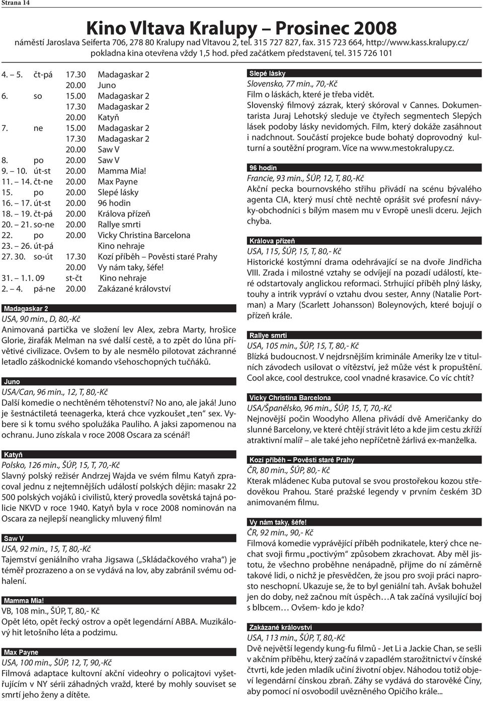 00 Madagaskar 2 17.30 Madagaskar 2 20.00 Saw V 8. po 20.00 Saw V 9. 10. út-st 20.00 Mamma Mia! 11. 14. čt-ne 20.00 Max Payne 15. po 20.00 Slepé lásky 16. 17. út-st 20.00 96 hodin 18. 19. čt-pá 20.