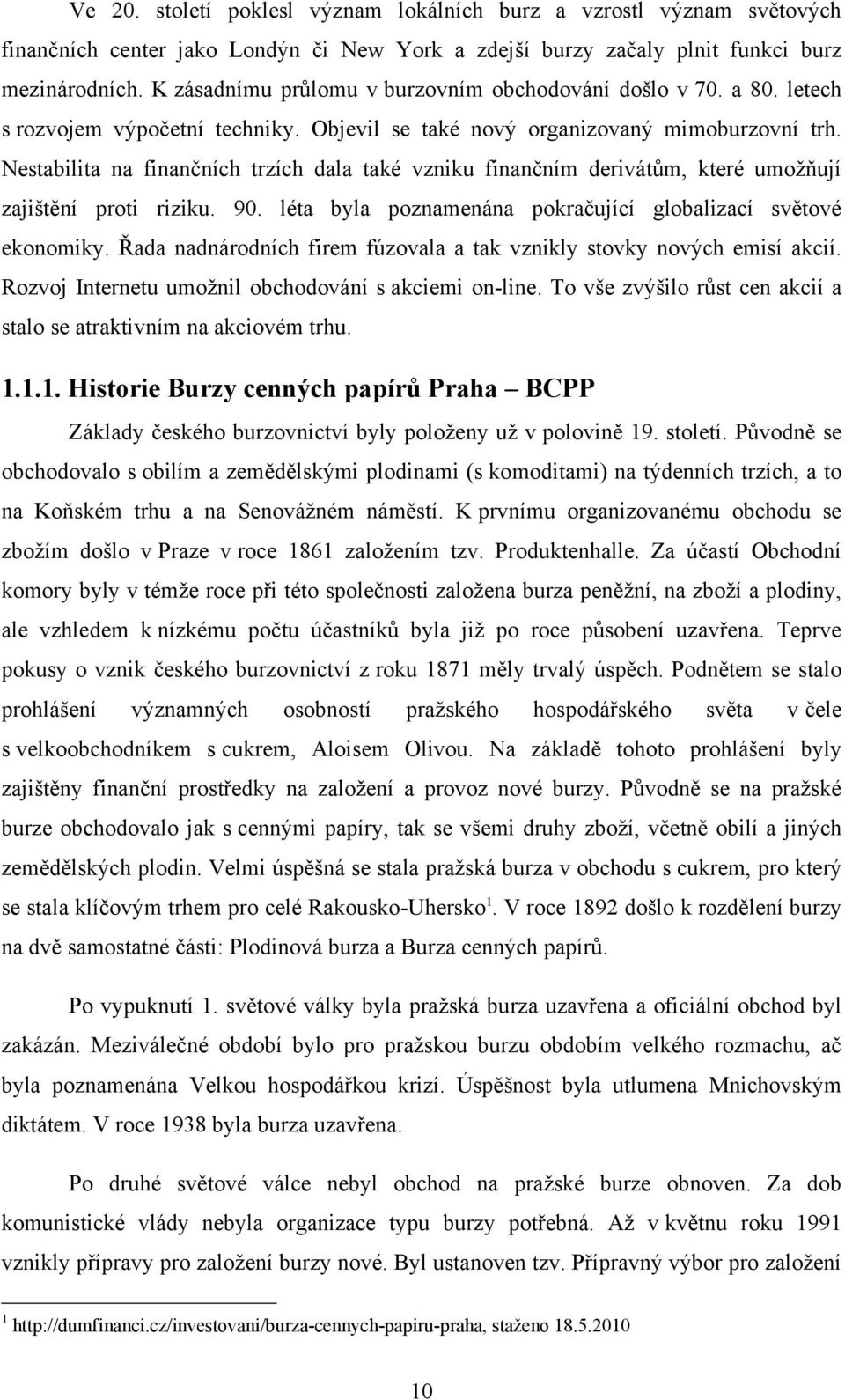 Nestabilita na finančních trzích dala také vzniku finančním derivátům, které umoţňují zajištění proti riziku. 90. léta byla poznamenána pokračující globalizací světové ekonomiky.