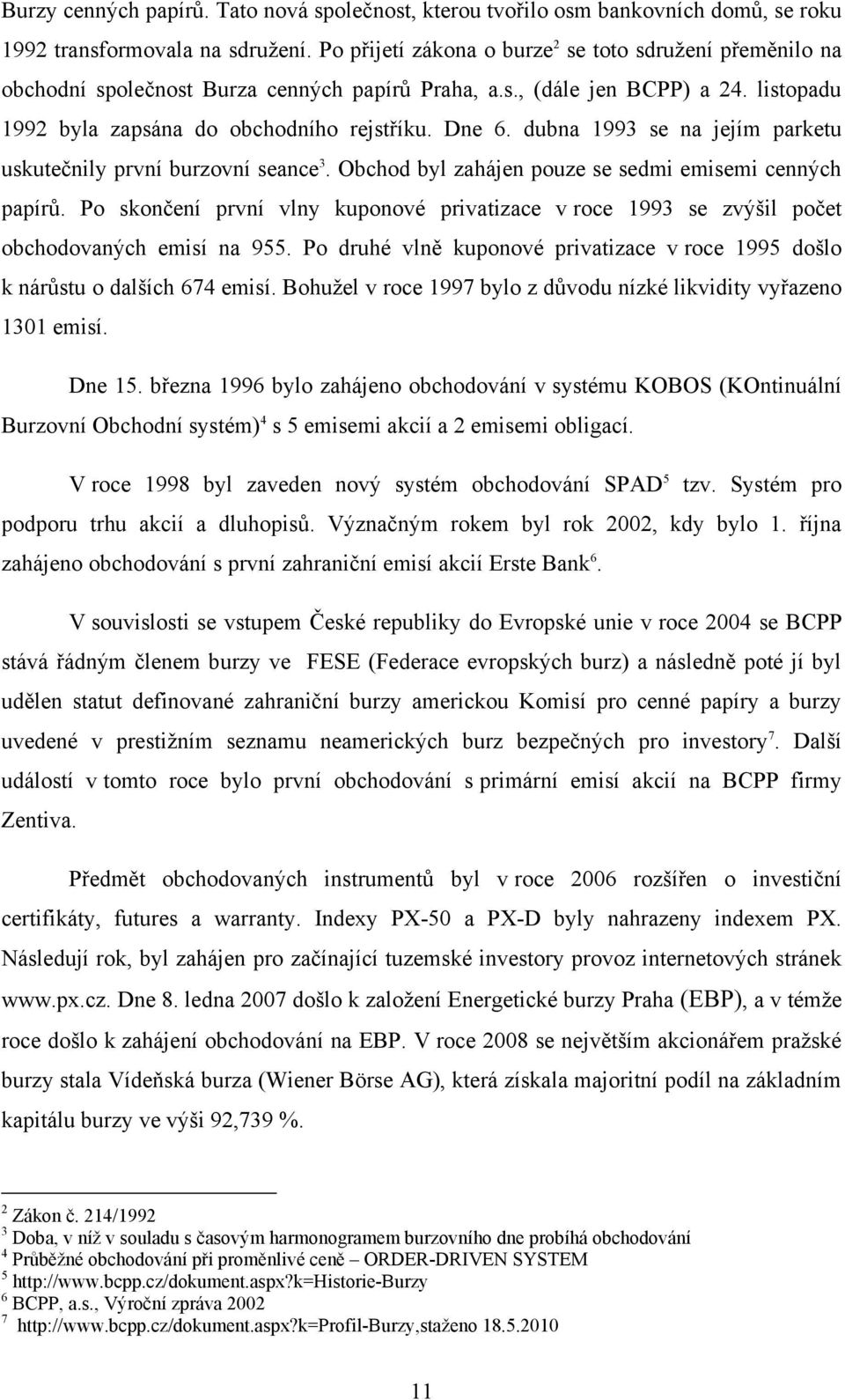 dubna 1993 se na jejím parketu uskutečnily první burzovní seance 3. Obchod byl zahájen pouze se sedmi emisemi cenných papírů.