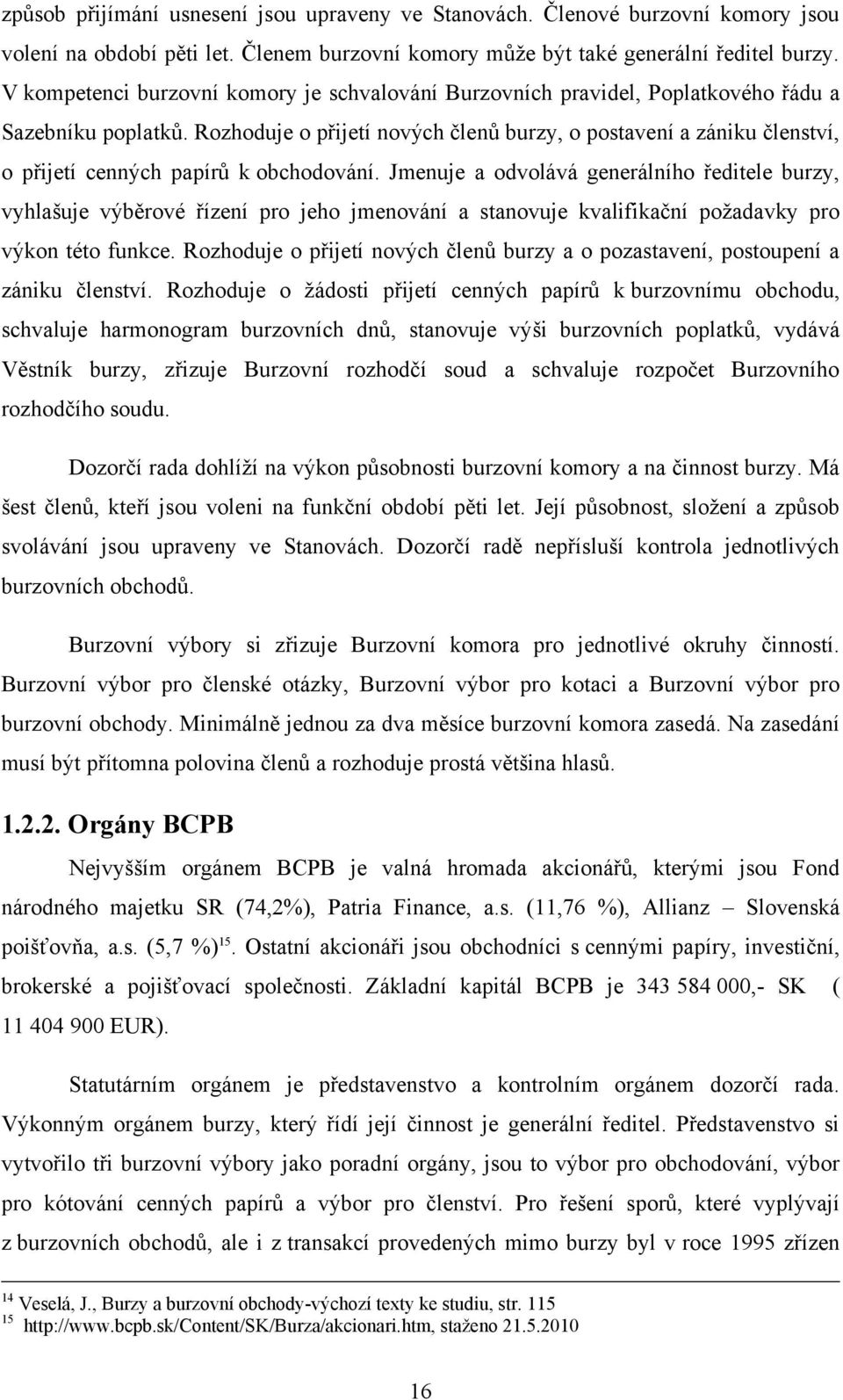 Rozhoduje o přijetí nových členů burzy, o postavení a zániku členství, o přijetí cenných papírů k obchodování.