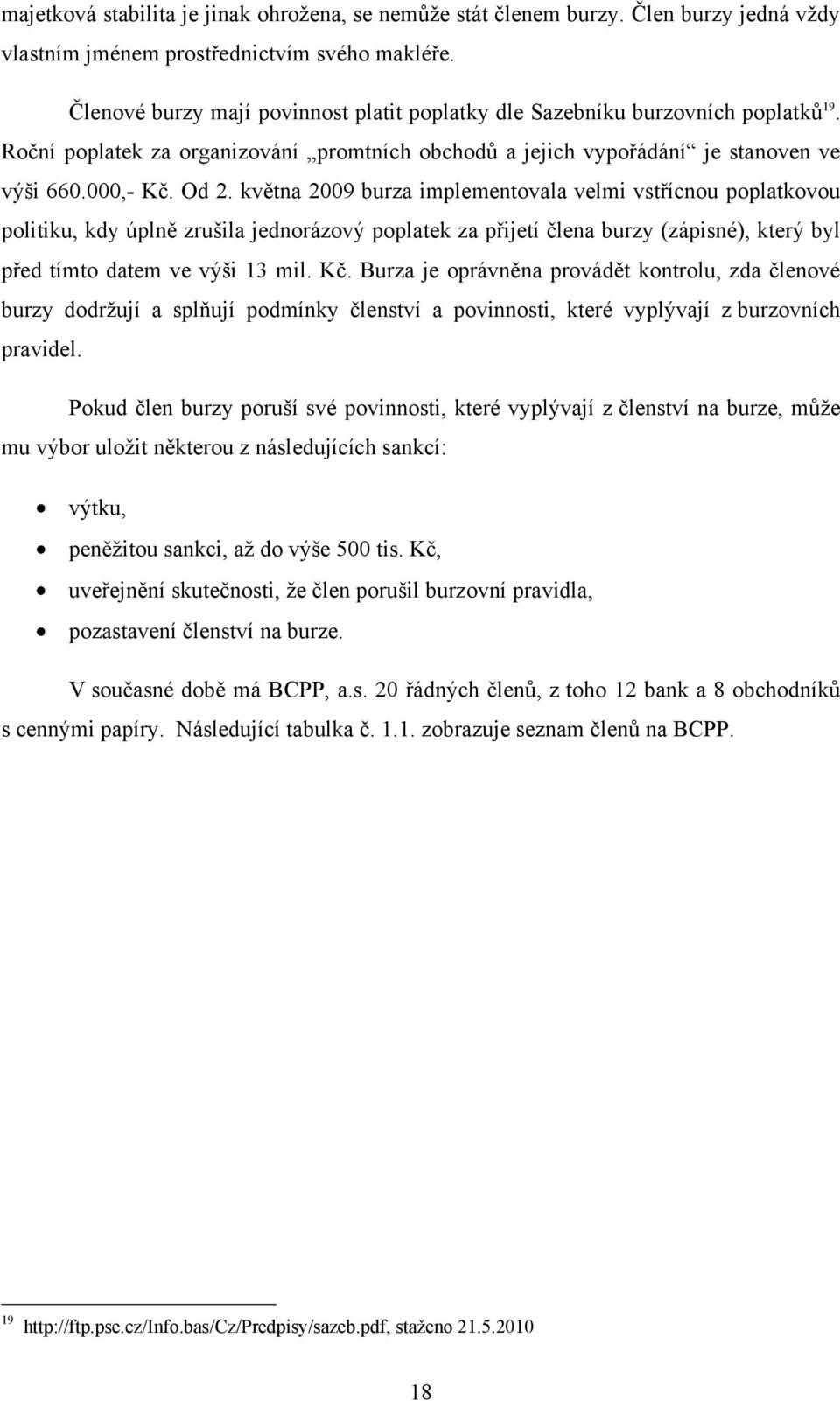 května 2009 burza implementovala velmi vstřícnou poplatkovou politiku, kdy úplně zrušila jednorázový poplatek za přijetí člena burzy (zápisné), který byl před tímto datem ve výši 13 mil. Kč.