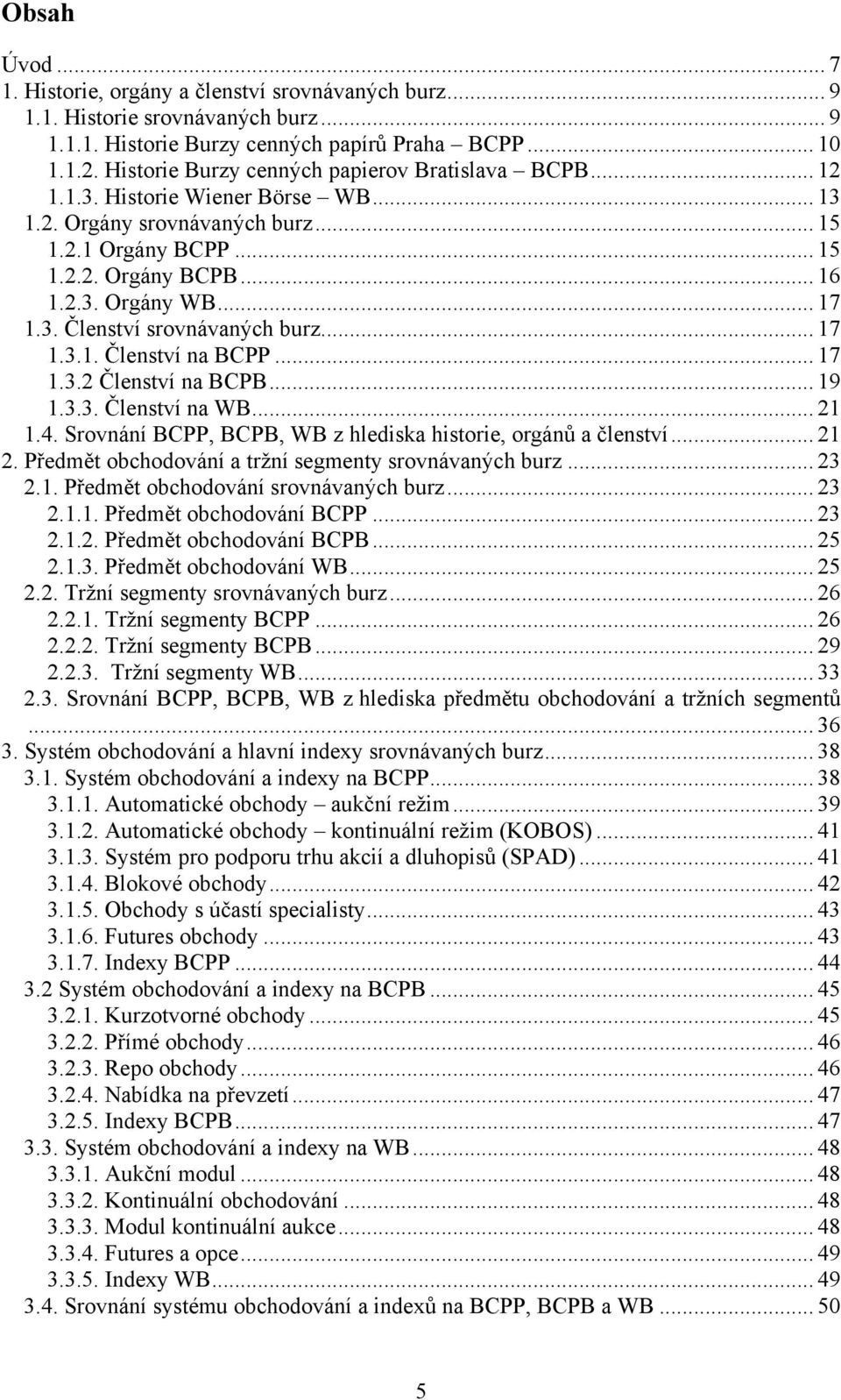 3. Členství srovnávaných burz... 17 1.3.1. Členství na BCPP... 17 1.3.2 Členství na BCPB... 19 1.3.3. Členství na WB... 21 1.4. Srovnání BCPP, BCPB, WB z hlediska historie, orgánů a členství... 21 2.