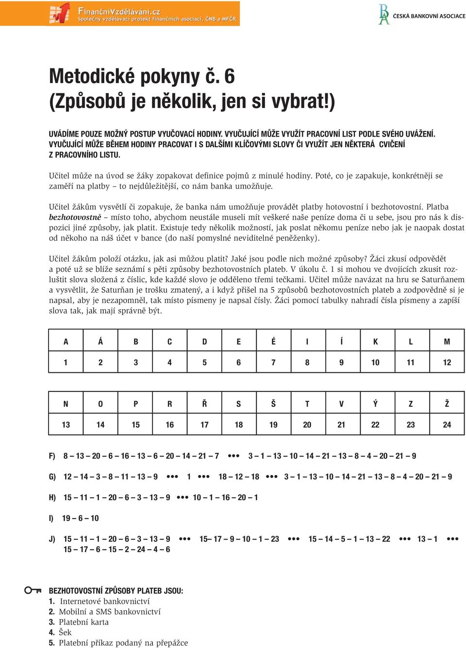 Poté, co je zapakuje, konkrétněji se zaměří na platby to nejdůležitější, co nám banka umožňuje. Učitel žákům vysvětlí či zopakuje, že banka nám umožňuje provádět platby hotovostní i bezhotovostní.