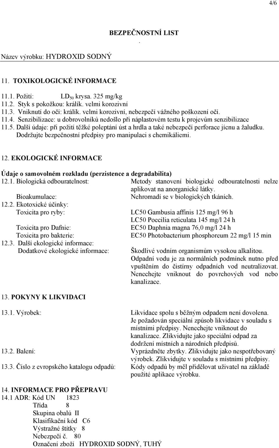 bezpečnostní předpisy pro manipulaci s chemikáliemi 12 EKOLOGICKÉ INFORMACE Údaje o samovolném rozkladu (perzistence a degradabilita) 121 Biologická odbouratelnost: Metody stanovení biologické