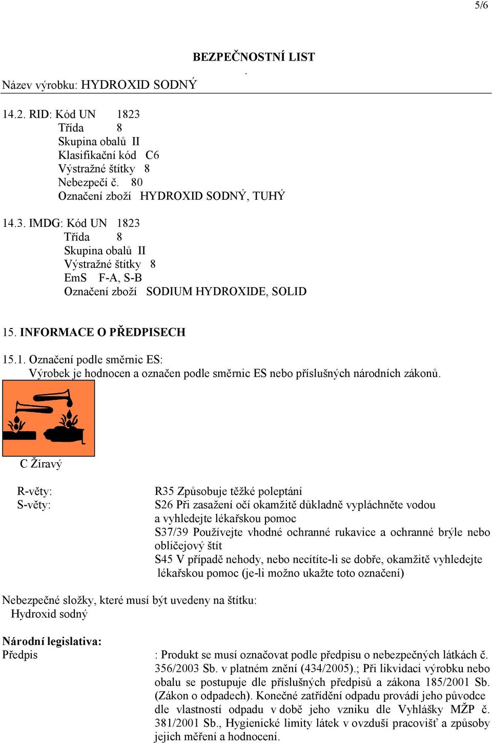 C Žíravý R-věty: S-věty: R35 Způsobuje těžké poleptání S26 Při zasažení očí okamžitě důkladně vypláchněte vodou a vyhledejte lékařskou pomoc S37/39 Používejte vhodné ochranné rukavice a ochranné