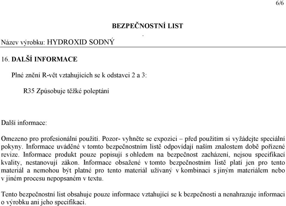 zacházení, nejsou specifikací kvality, nestanovují zákon Informace obsažené v tomto bezpečnostním listě platí jen pro tento materiál a nemohou být platné pro tento materiál užívaný v