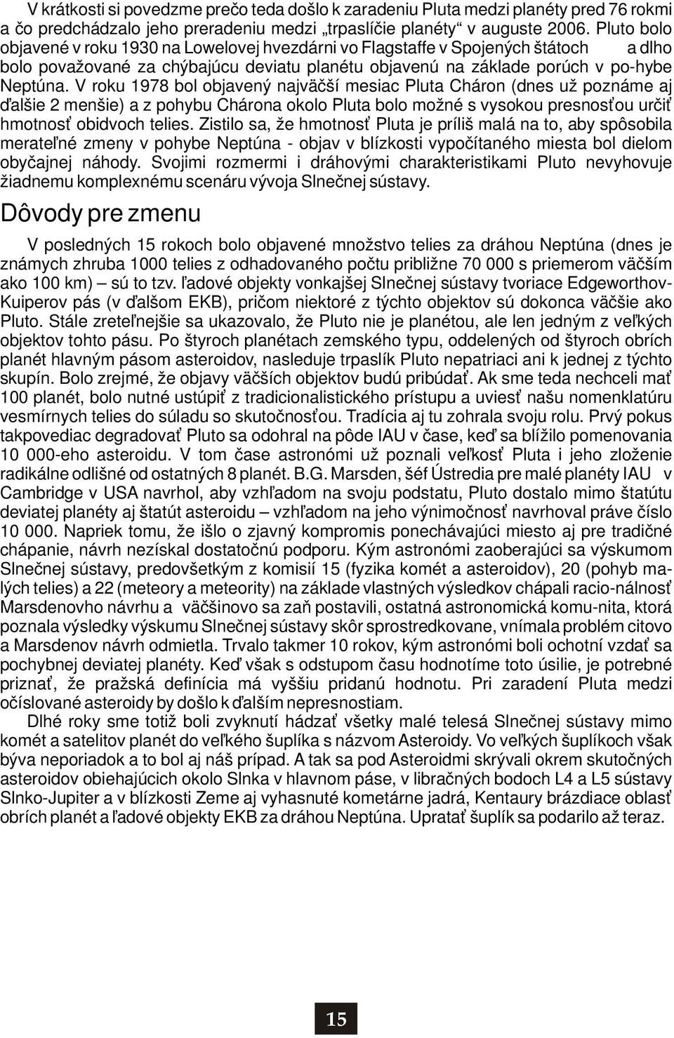 V roku 1978 bol objavený najväčší mesiac Pluta Cháron (dnes už poznáme aj ďalšie 2 menšie) a z pohybu Chárona okolo Pluta bolo možné s vysokou presnosťou určiť hmotnosť obidvoch telies.