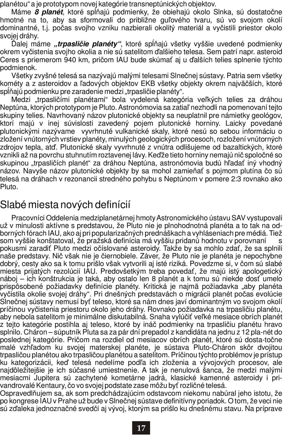 Ďalej máme trpasličie planéty, ktoré spĺňajú všetky vyššie uvedené podmienky okrem vyčistenia svojho okolia a nie sú satelitom ďalšieho telesa. Sem patrí napr.