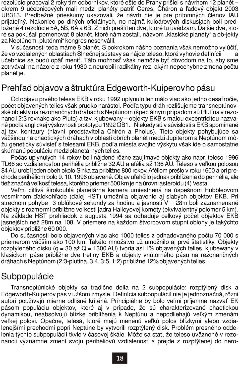 Z nich prešli len dve, ktoré tu uvádzam. Ďalšie dve, ktoré sa pokúšali pomenovať 8 planét, ktoré nám zostali, názvom klasické planéty a ob-jekty za Neptúnom plutónmi kongres neschválil.