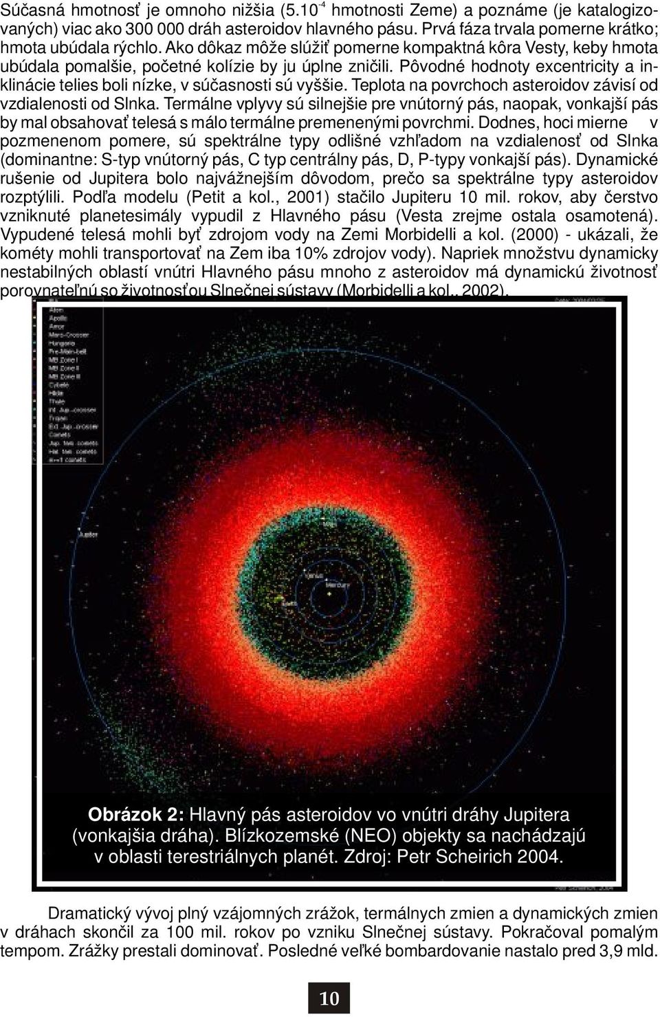 Pôvodné hodnoty excentricity a inklinácie telies boli nízke, v súčasnosti sú vyššie. Teplota na povrchoch asteroidov závisí od vzdialenosti od Slnka.