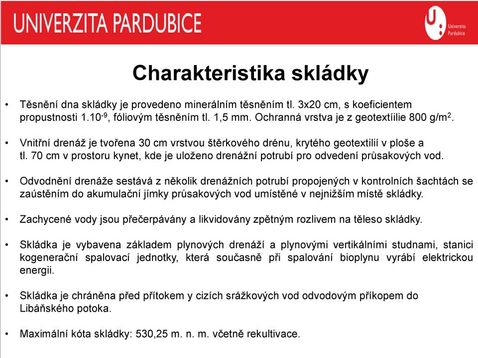 Odvodnění drenáže sestává z několik drenážních potrubí propojených v kontrolních šachtách se zaústěním do akumulační jímky průsakových vod umístěné v nejnižším místě skládky.