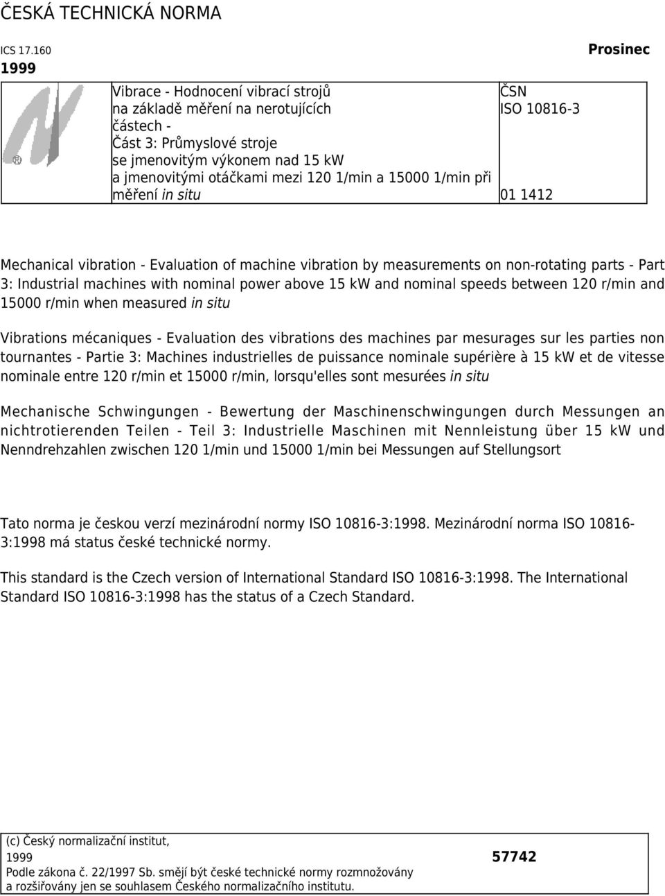 při měření in situ ČSN ISO 10816-3 01 1412 Prosinec Mechanical vibration - Evaluation of machine vibration by measurements on non-rotating parts - Part 3: Industrial machines with nominal power above