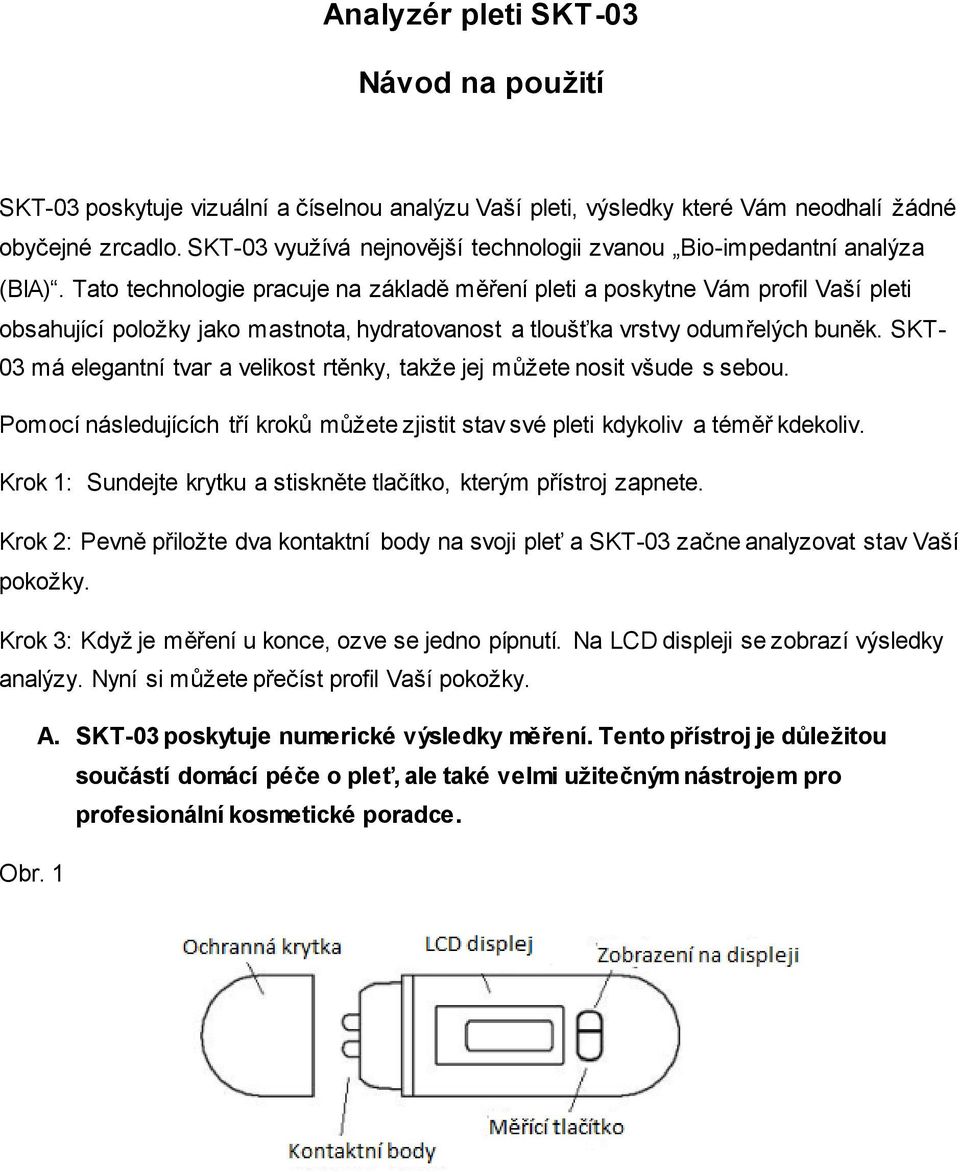 Tato technologie pracuje na základě měření pleti a poskytne Vám profil Vaší pleti obsahující položky jako mastnota, hydratovanost a tloušťka vrstvy odumřelých buněk.