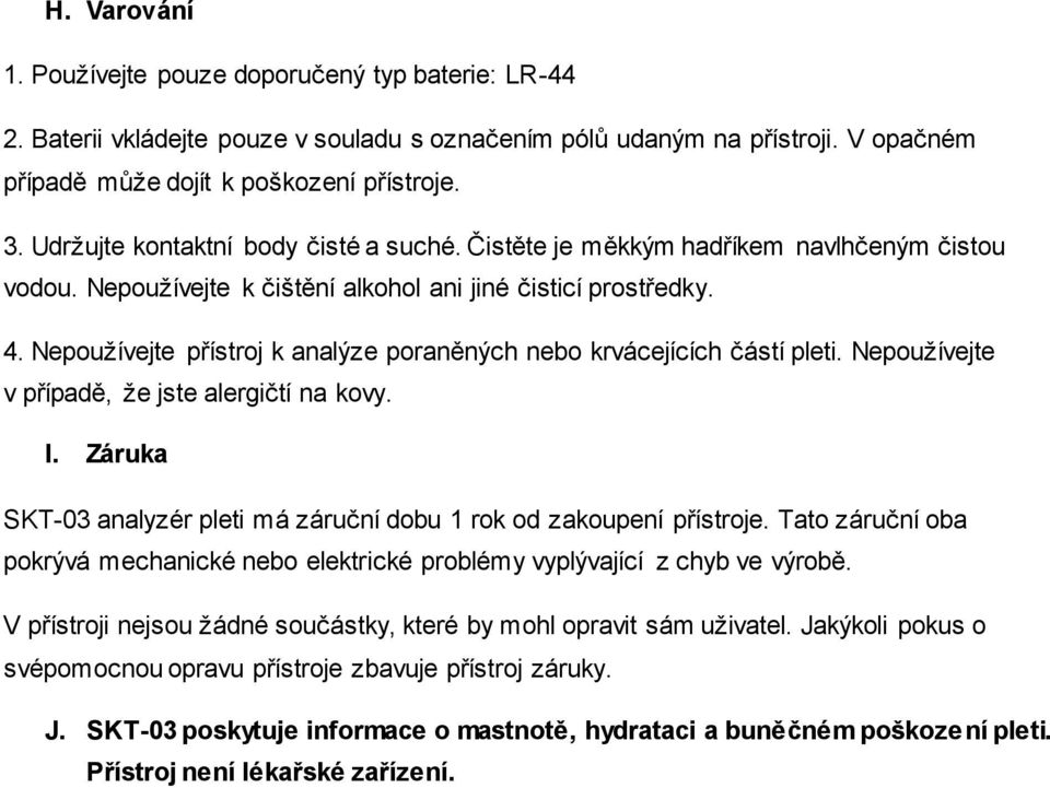 Nepoužívejte přístroj k analýze poraněných nebo krvácejících částí pleti. Nepoužívejte v případě, že jste alergičtí na kovy. I.