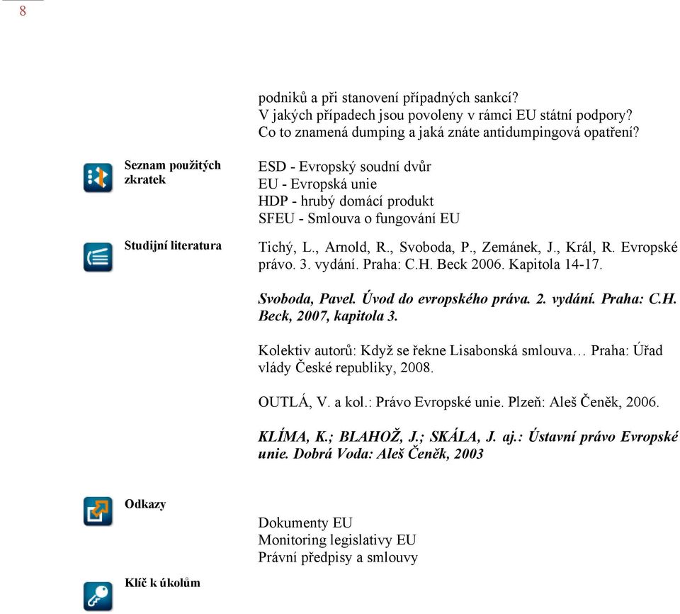 , Král, R. Evropské právo. 3. vydání. Praha: C.H. Beck 2006. Kapitola 14-17. Svoboda, Pavel. Úvod do evropského práva. 2. vydání. Praha: C.H. Beck, 2007, kapitola 3.