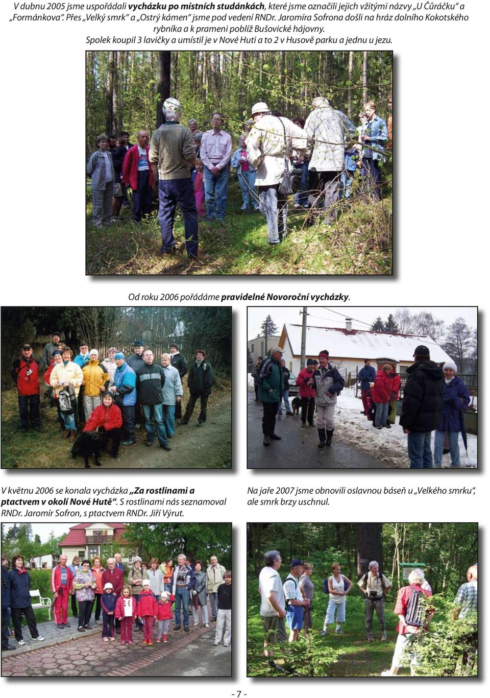 Spolek koupil 3 lavičky a umístil je v Nové Huti a to 2 v Husově parku a jednu u jezu. Od roku 2006 pořádáme pravidelné Novoroční vycházky.